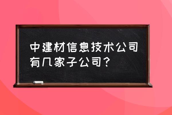 中建材信息是不是国企 中建材信息技术公司有几家子公司？