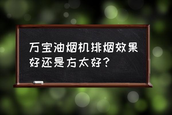 万宝牌油烟机好不好 万宝油烟机排烟效果好还是方太好？