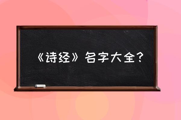 诗经起名大全100个 《诗经》名字大全？