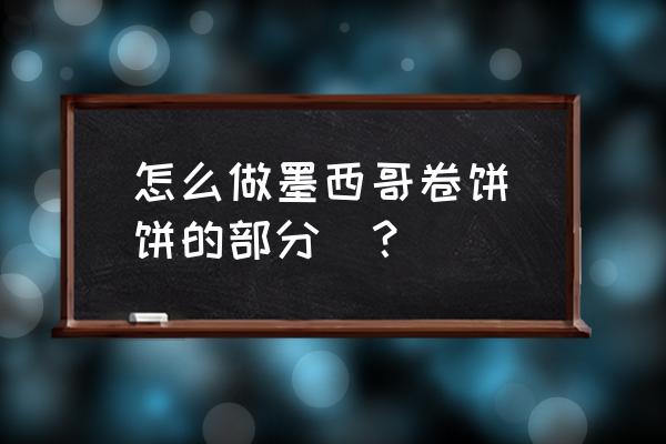 墨西哥卷饼里面放什么 怎么做墨西哥卷饼（饼的部分)？