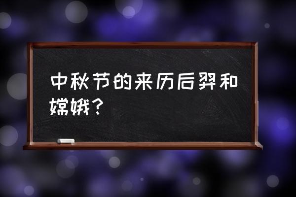 中秋节是关于谁的传说 中秋节的来历后羿和嫦娥？