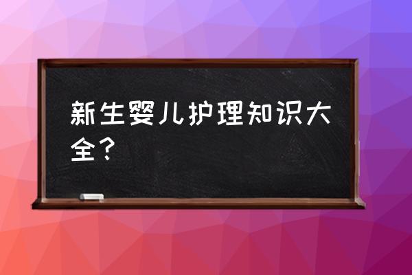 新生儿保健知识 新生婴儿护理知识大全？