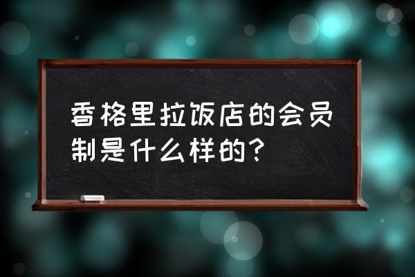 北京香格里拉饭店餐厅 香格里拉饭店的会员制是什么样的？