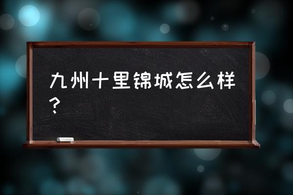 贵阳六中附近的小区 九州十里锦城怎么样？