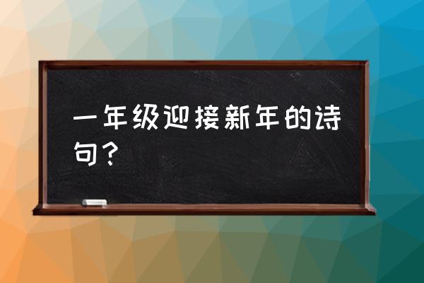 冬去春来又尽年 一年级迎接新年的诗句？