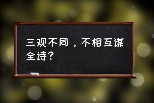 不相为谋上一句是什么 三观不同，不相互谋全诗？