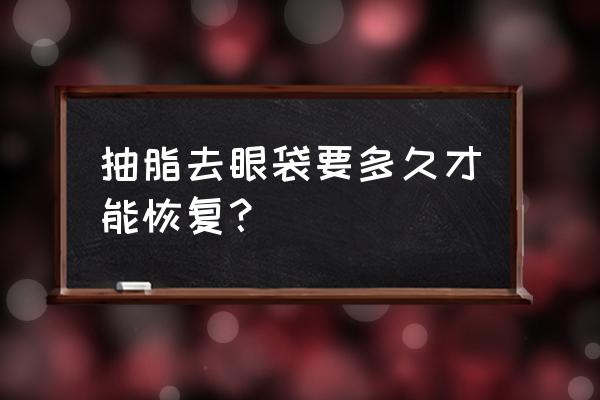 眼睛吸脂多久可以恢复 抽脂去眼袋要多久才能恢复？