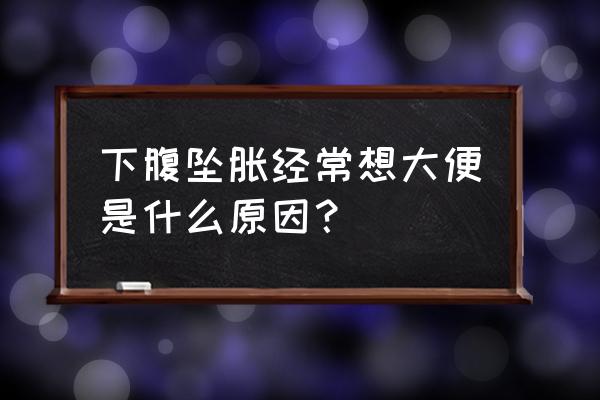 下腹坠胀总有排便感 下腹坠胀经常想大便是什么原因？