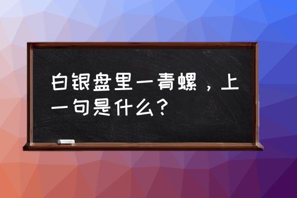 白银盘里一青螺的上一句 白银盘里一青螺，上一句是什么？