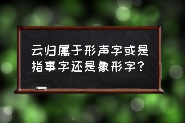 云的象形字解释 云归属于形声字或是指事字还是象形字？