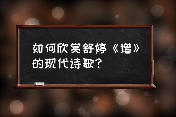 现代诗词鉴赏 如何欣赏舒婷《增》的现代诗歌？