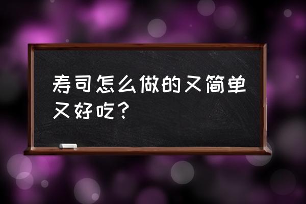 如何制作寿司家里 寿司怎么做的又简单又好吃？