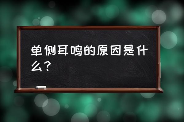 突然一侧耳鸣怎么回事 单侧耳鸣的原因是什么？