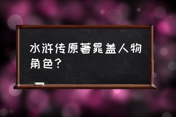 晁盖字什么 水浒传原著晁盖人物角色？