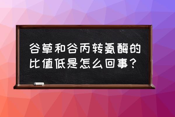 谷草谷丙比1.6 谷草和谷丙转氨酶的比值低是怎么回事？