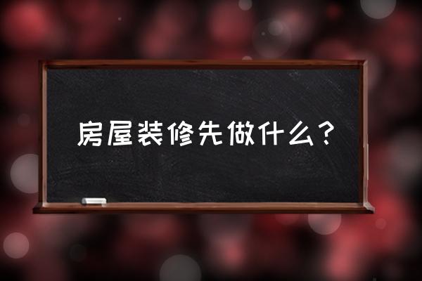 新房装修流程步骤 房屋装修先做什么？