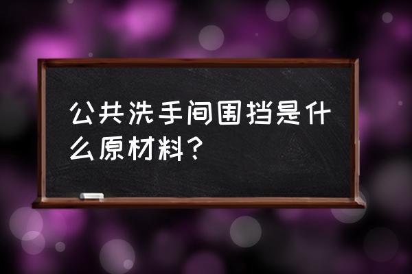 pvc围挡特点 公共洗手间围挡是什么原材料？