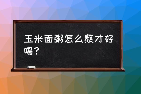 玉米面粥怎么熬 玉米面粥怎么熬才好喝？