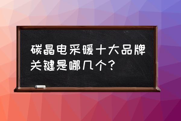 碳晶电暖器品牌排行榜 碳晶电采暖十大品牌关键是哪几个？