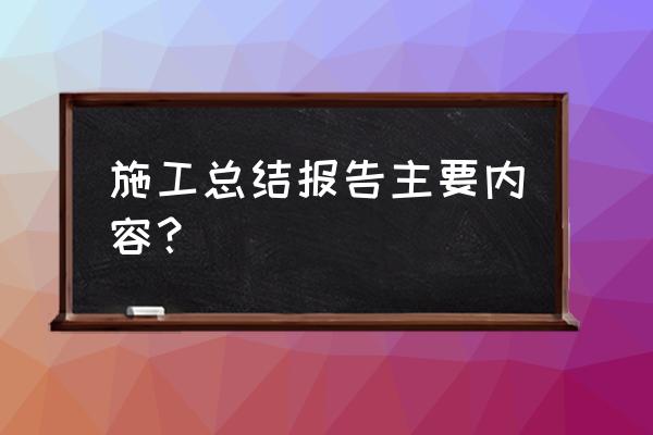 项目施工总结 施工总结报告主要内容？