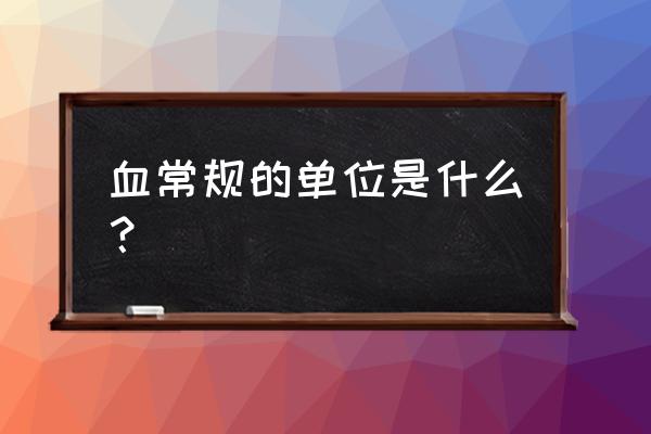 wbc正常值 血常规的单位是什么？