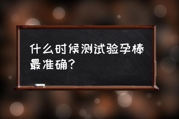 验孕棒什么时候测都行吗 什么时候测试验孕棒最准确？