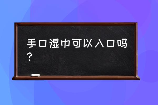 耐氏湿巾可以口吗 手口湿巾可以入口吗？