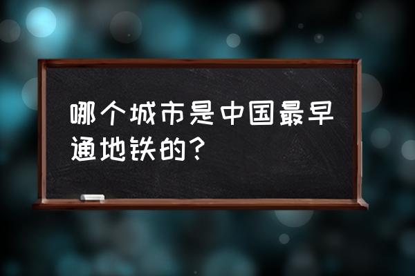 中国第1个拥有地铁的城市 哪个城市是中国最早通地铁的？