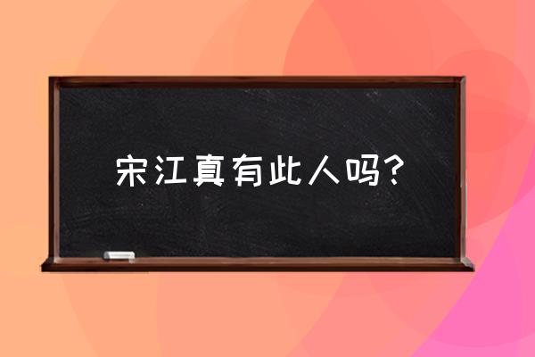 历史宋江有这个人吗 宋江真有此人吗？