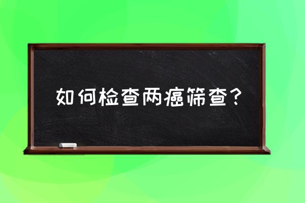 两癌筛查项目 如何检查两癌筛查？