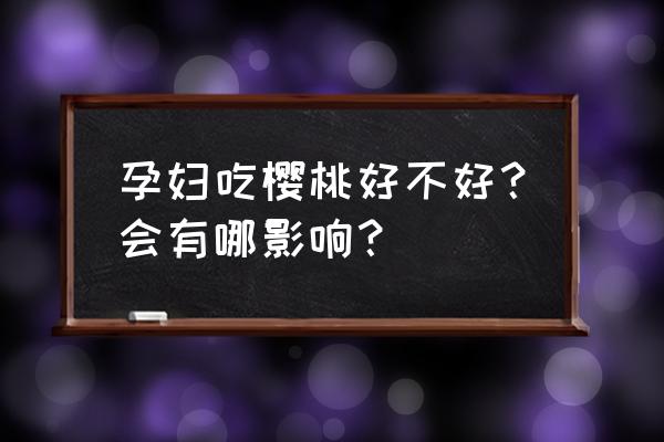 樱桃孕妇吃了的功效与作用 孕妇吃樱桃好不好？会有哪影响？