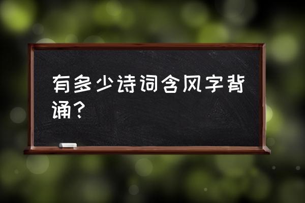 关于风的古诗大全 有多少诗词含风字背诵？