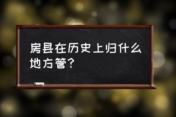 湖北房县历史 房县在历史上归什么地方管？