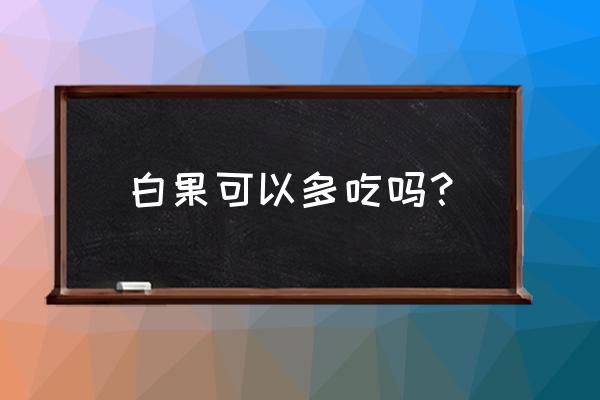 常吃白果的好处和坏处 白果可以多吃吗？