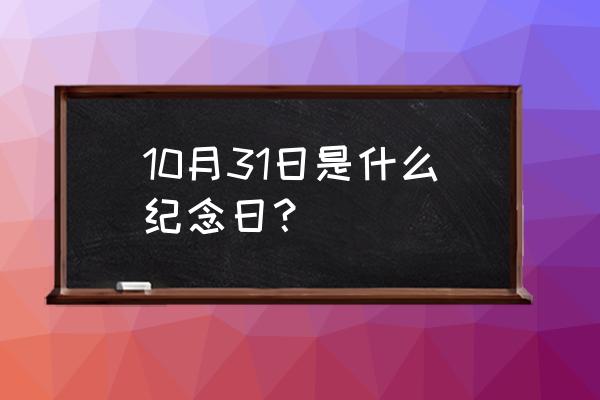 10月31号是什么日子 10月31日是什么纪念日？