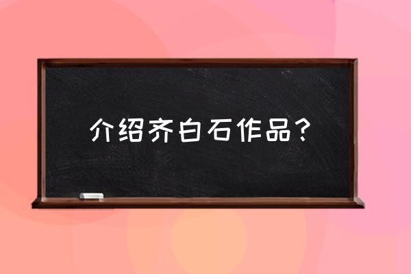 齐白石的主要作品 介绍齐白石作品？