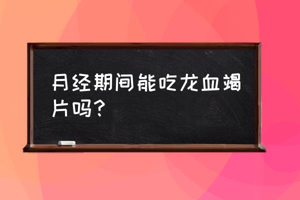 龙血竭含片是含着吃吗 月经期间能吃龙血竭片吗？