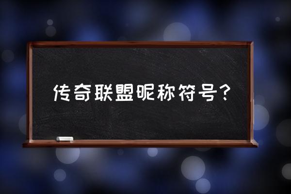 lol名字符号合法的 传奇联盟昵称符号？