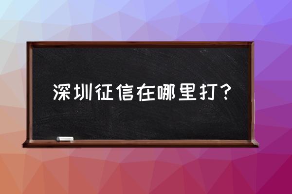 华侨城湖滨花园 深圳征信在哪里打？