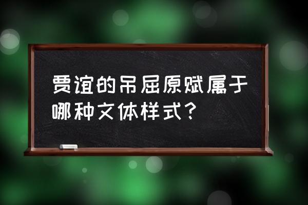 吊屈原赋是哪种文体样式 贾谊的吊屈原赋属于哪种文体样式？