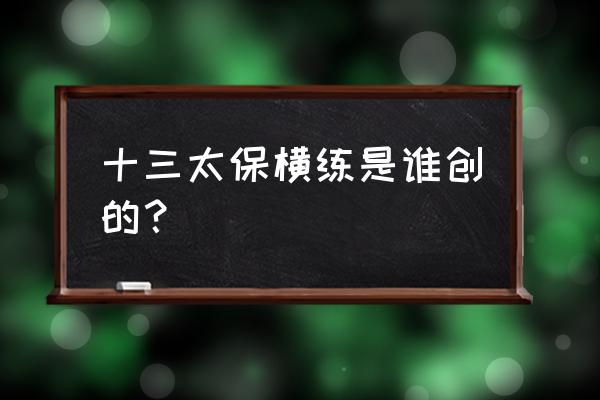 为什么叫十三太保横练 十三太保横练是谁创的？