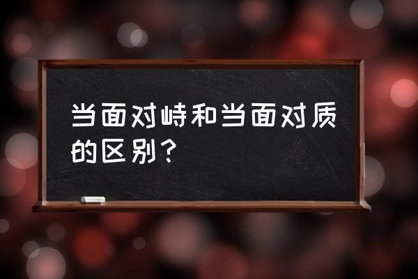 当面对峙的意思 当面对峙和当面对质的区别？