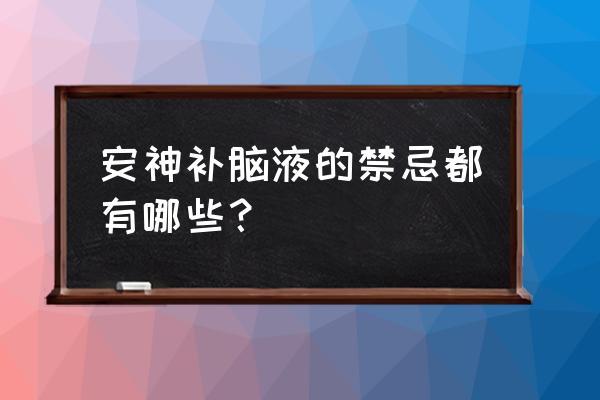 安神补脑液的禁忌 安神补脑液的禁忌都有哪些？