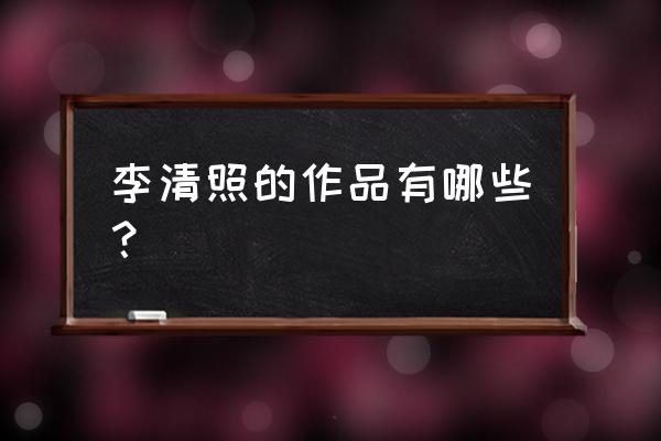 属于李清照的作品有 李清照的作品有哪些？