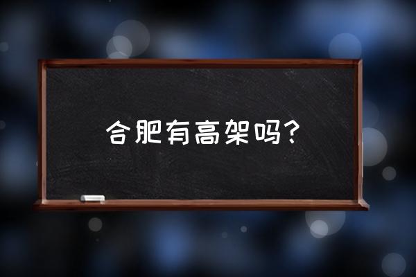 合肥高架多少条高架 合肥有高架吗？