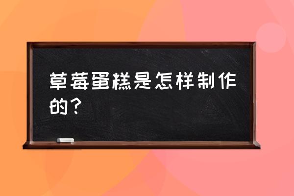 草莓蛋糕的做法和材料 草莓蛋糕是怎样制作的？