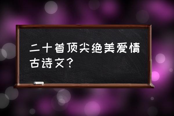 古代爱情诗歌 二十首顶尖绝美爱情古诗文？