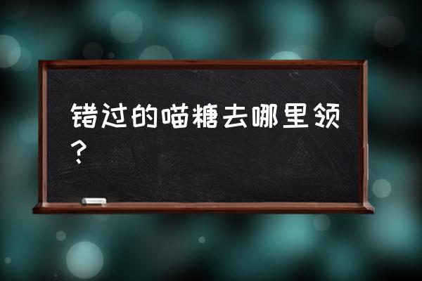 天猫精彩盒 错过的喵糖去哪里领？