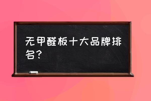 000910大亚科技 无甲醛板十大品牌排名？