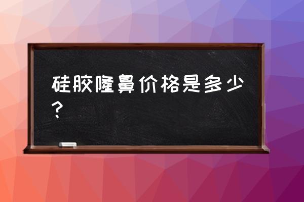 硅胶隆鼻多少钱 硅胶隆鼻价格是多少？